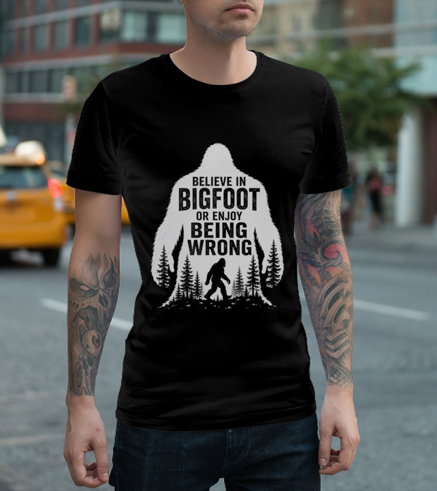 Believe In Bigfoot Or Enjoy Being Wrong T-Shirt