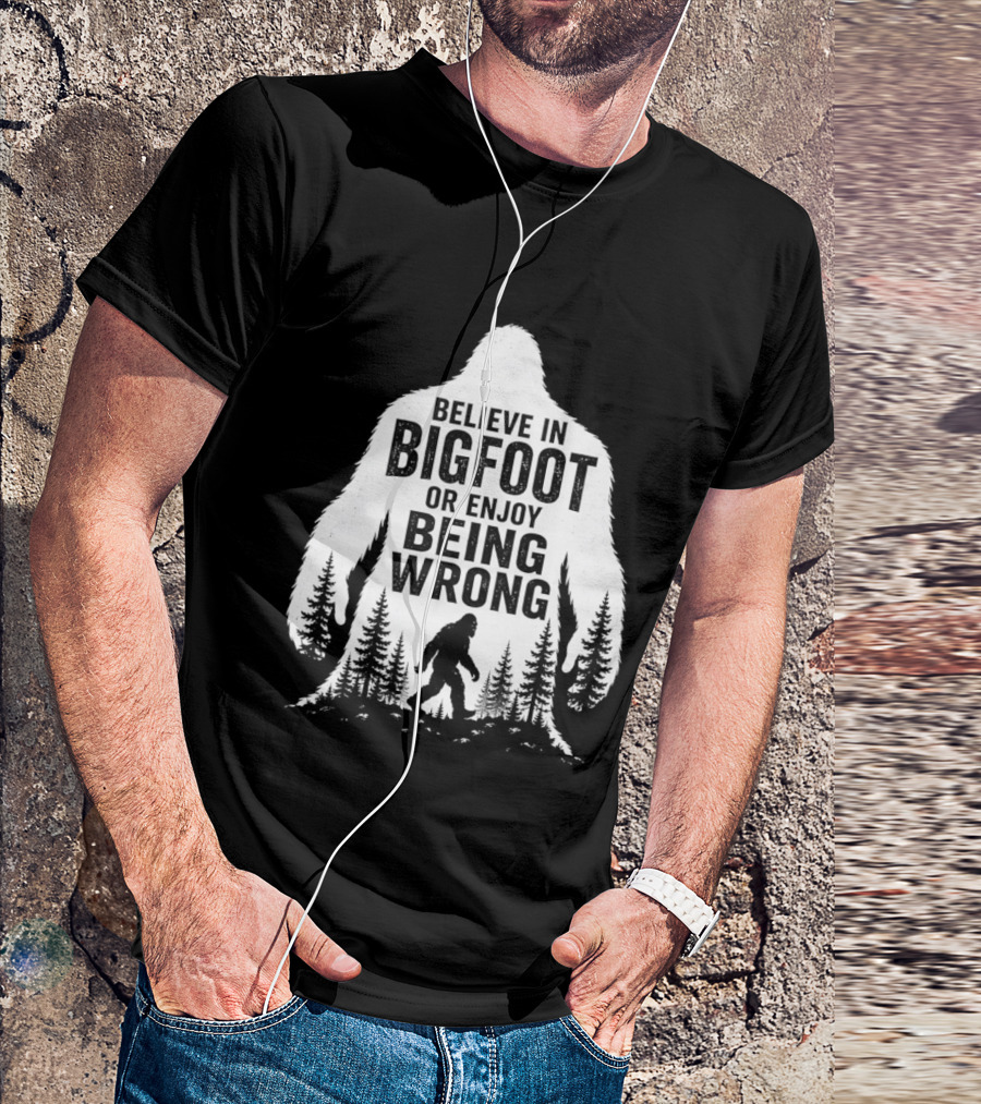 Believe In Bigfoot Or Enjoy Being Wrong T-Shirt