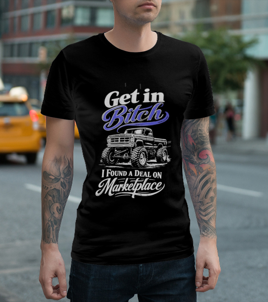 Get In Bitch I Found A Deal On Marketplace With Monster Truck Enthusiast Humor T-Shirt