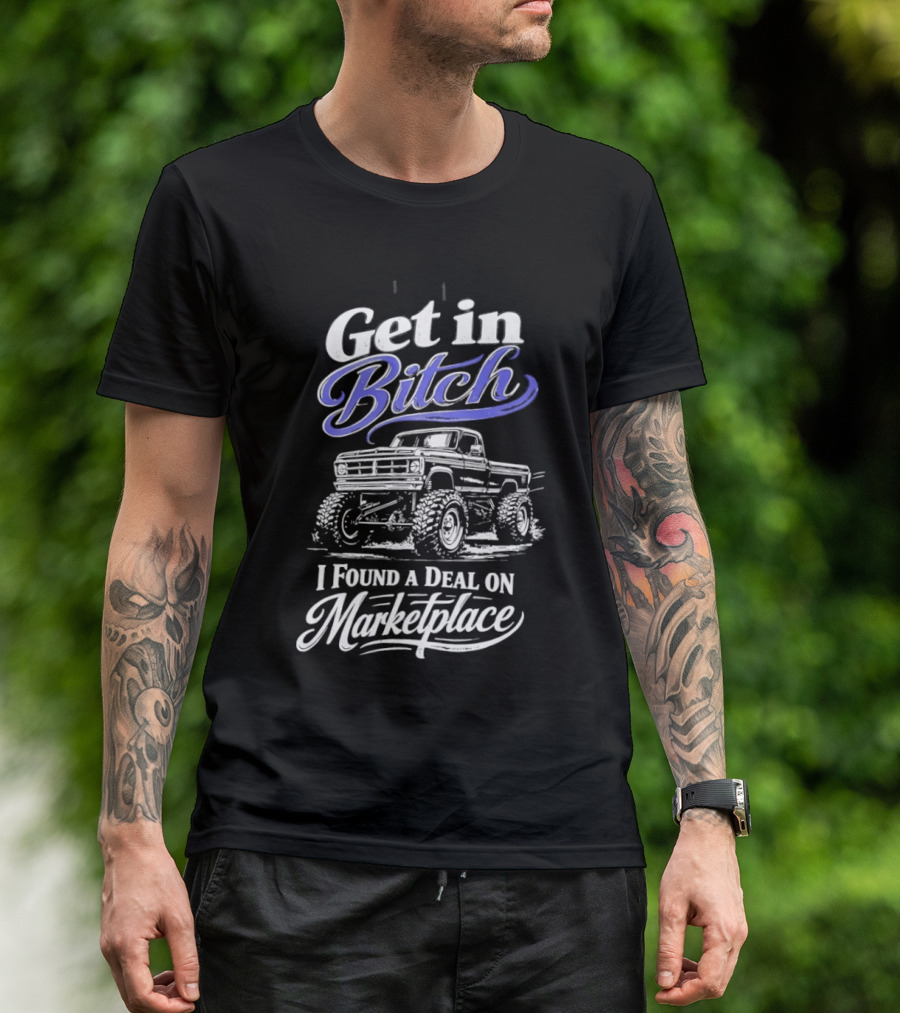 Get In Bitch I Found A Deal On Marketplace With Monster Truck Enthusiast Humor T-Shirt