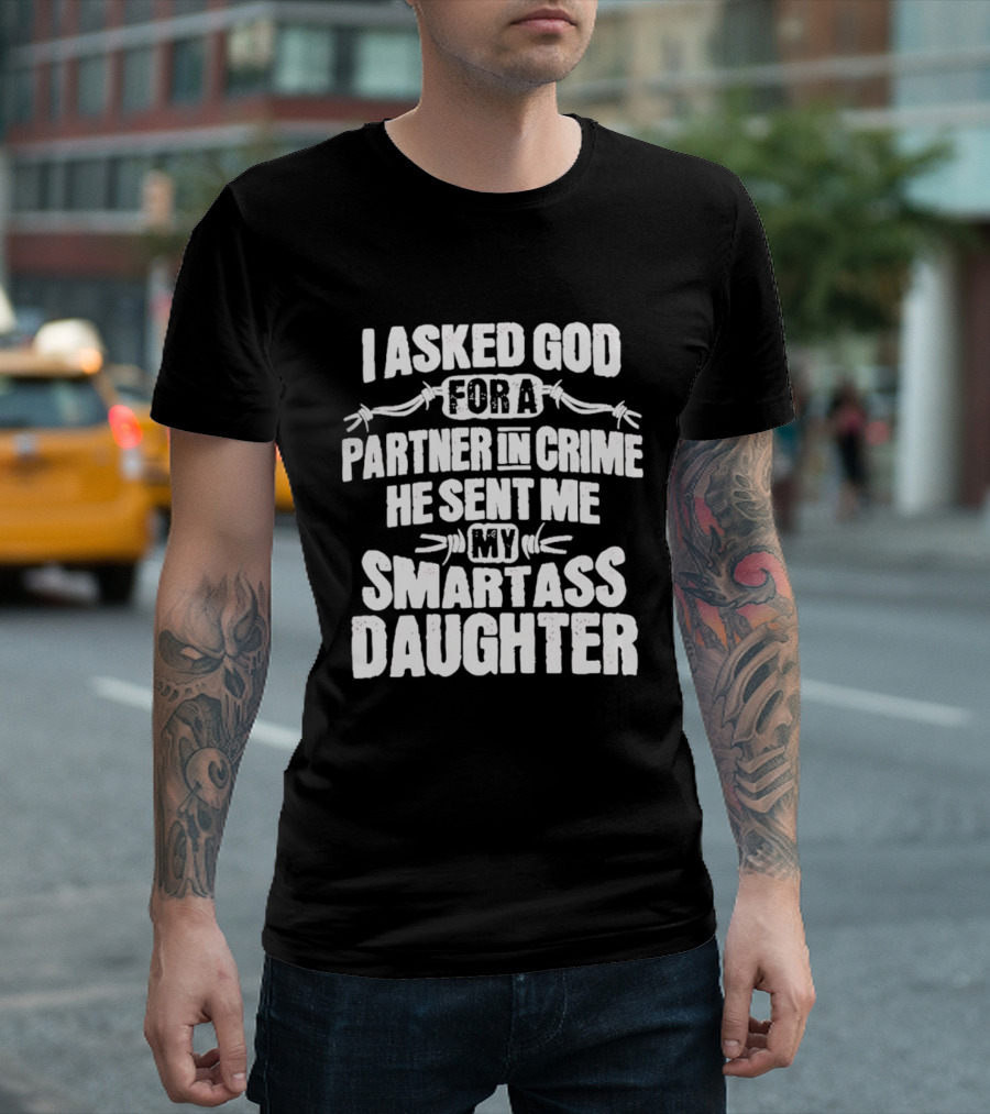 I Asked God For A Partner In Crime He Sent Me My Smartass Daughter T-Shirt