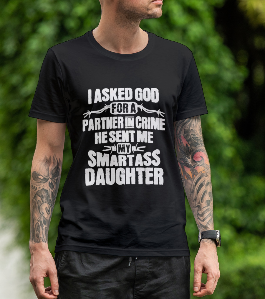 I Asked God For A Partner In Crime He Sent Me My Smartass Daughter T-Shirt
