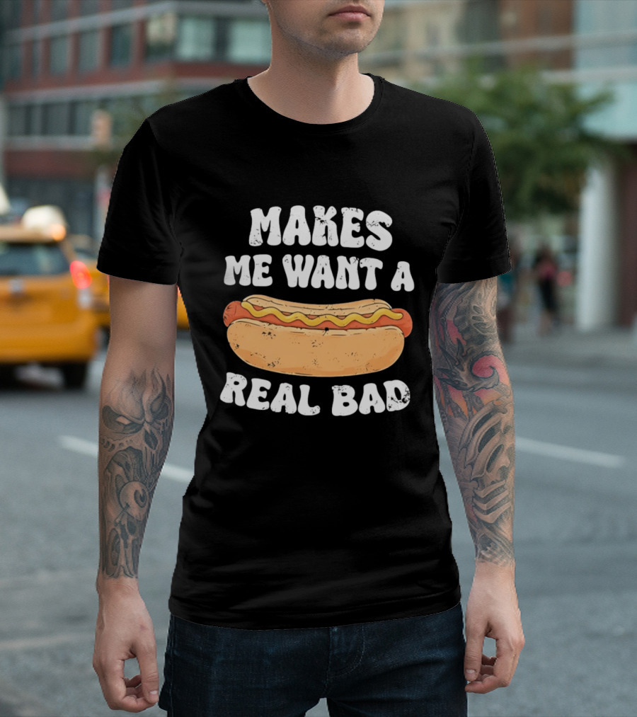 Makes Me Want A Hotdog Real Bad Funny Hot Dog Lover T-Shirt