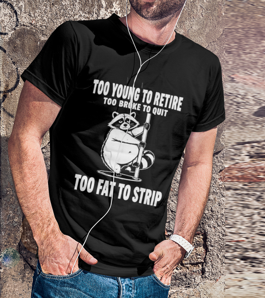 Too Young To Retire Too Broke To Quit Too Fat To Strip Raccoon Pole T-Shirt