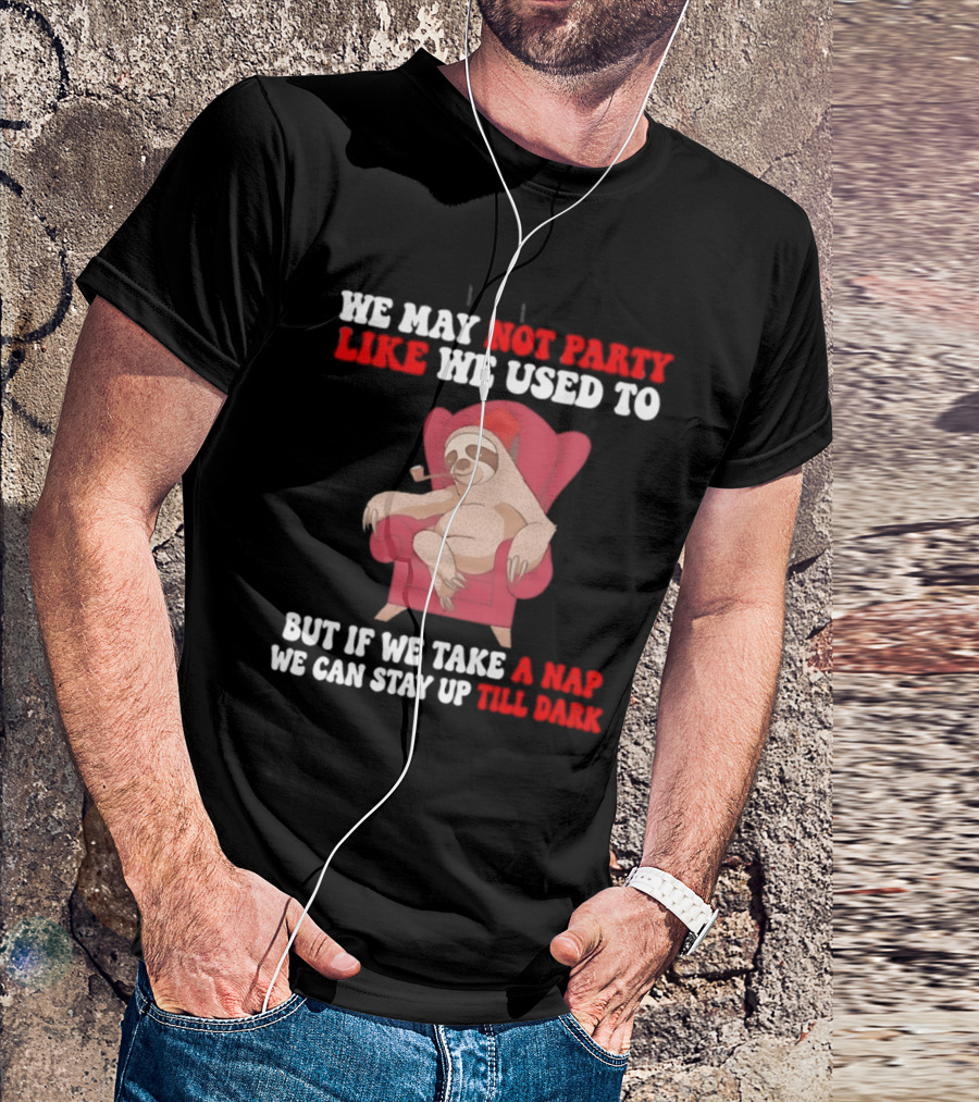 We May Not Party Like We Used To Sloth Napping Stay Up Till Dark T-Shirt