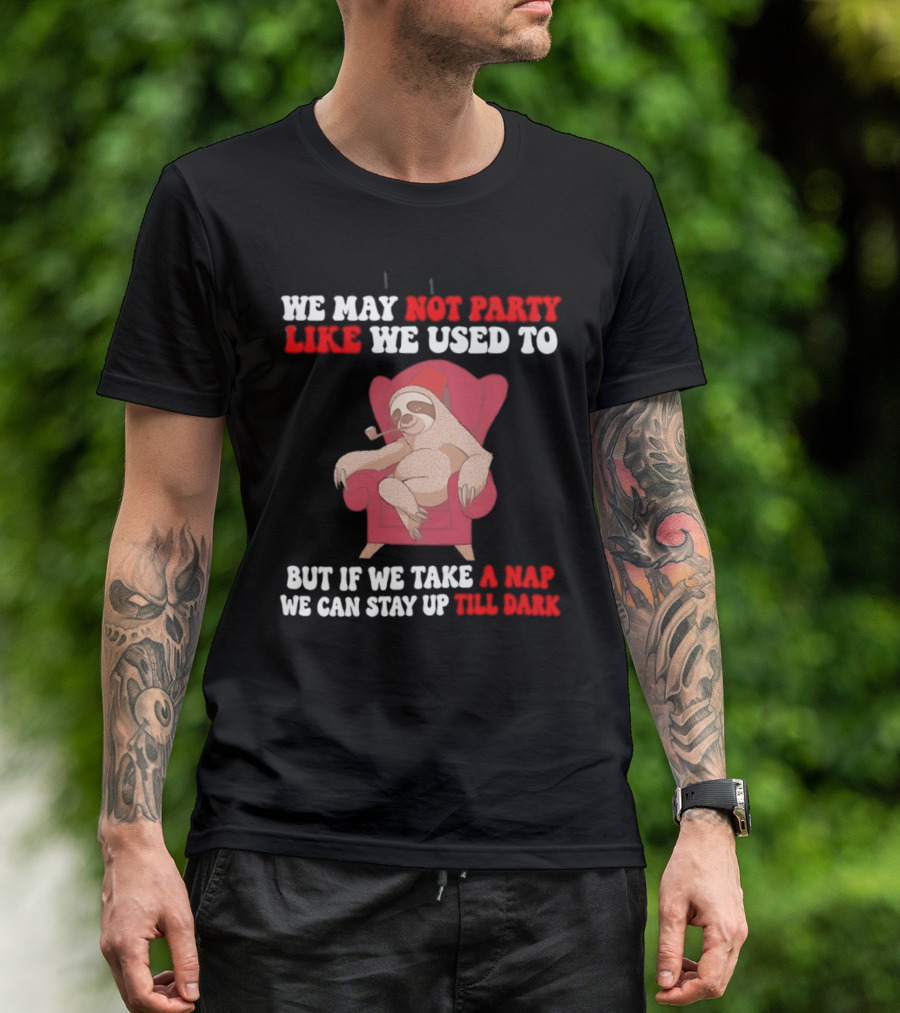 We May Not Party Like We Used To Sloth Napping Stay Up Till Dark T-Shirt