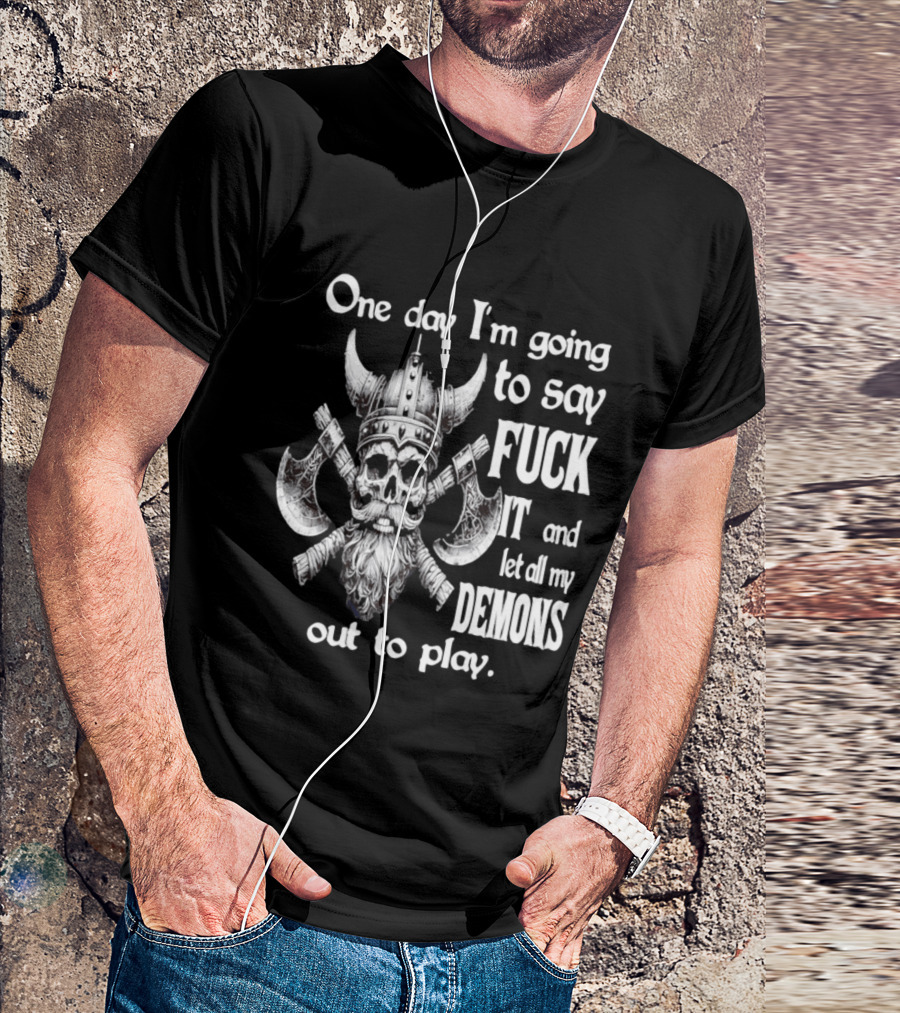 Viking Skull One Day I'm Going To Say Fuck It And Let All My Demons Out To Play Helm Horns Axes T-Shirt
