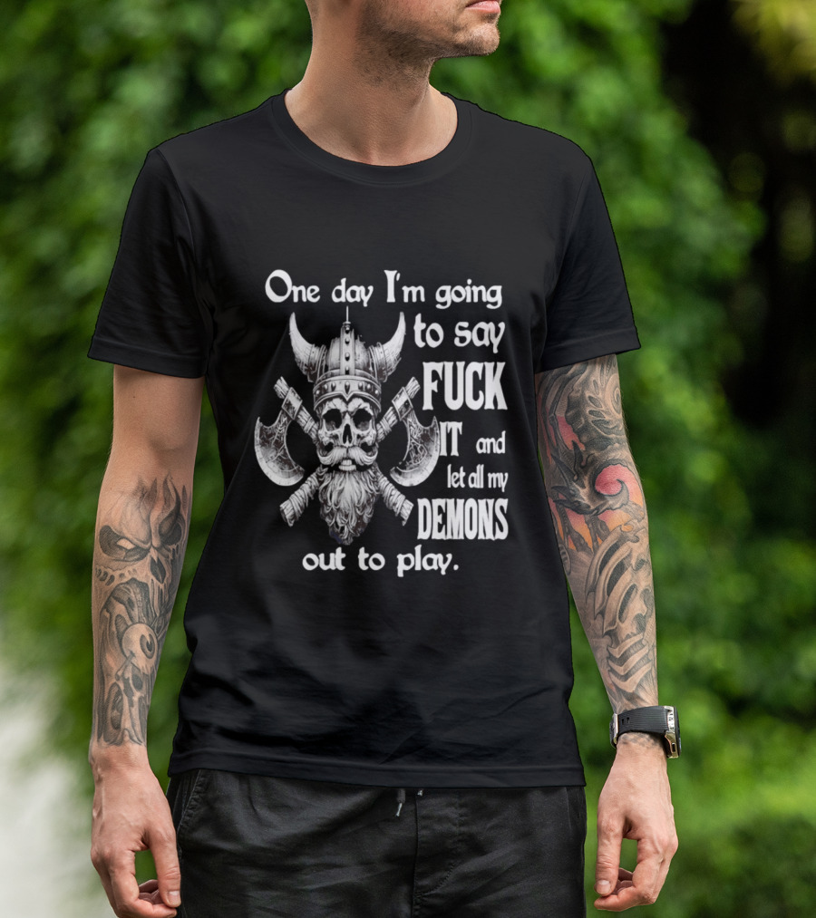 Viking Skull One Day I'm Going To Say Fuck It And Let All My Demons Out To Play Helm Horns Axes T-Shirt