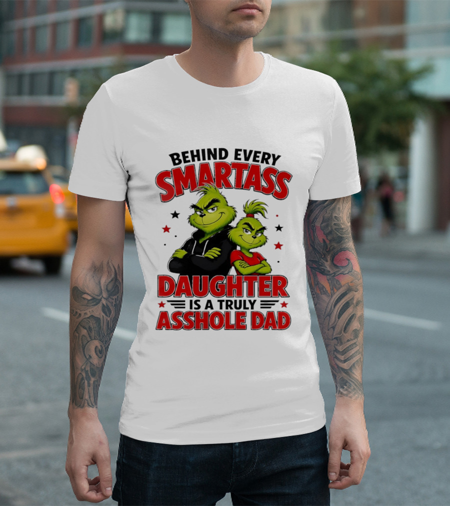 Behind Every Smartass Daughter Is A Truly Asshole Dad Grinch Family Humor T-Shirt