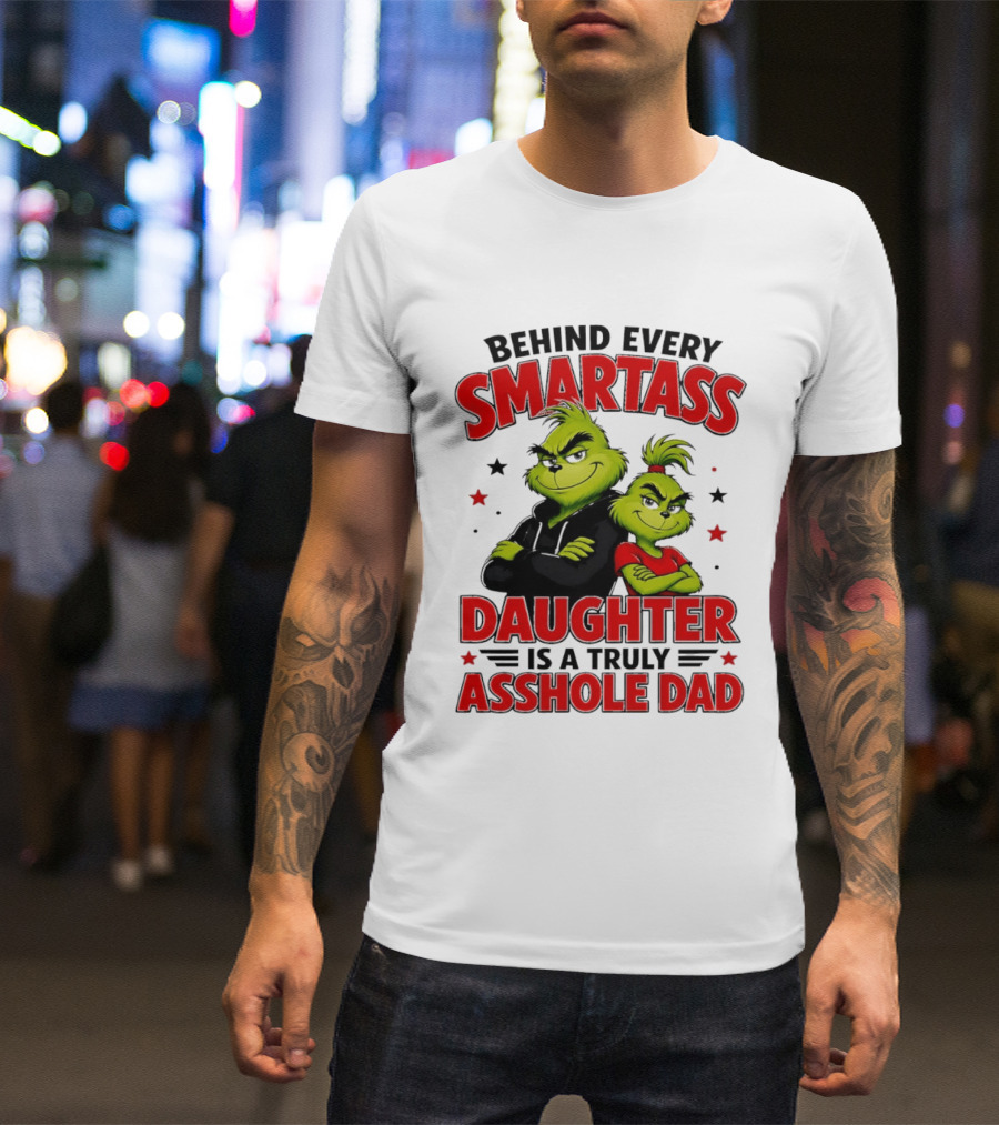 Behind Every Smartass Daughter Is A Truly Asshole Dad Grinch Family Humor T-Shirt