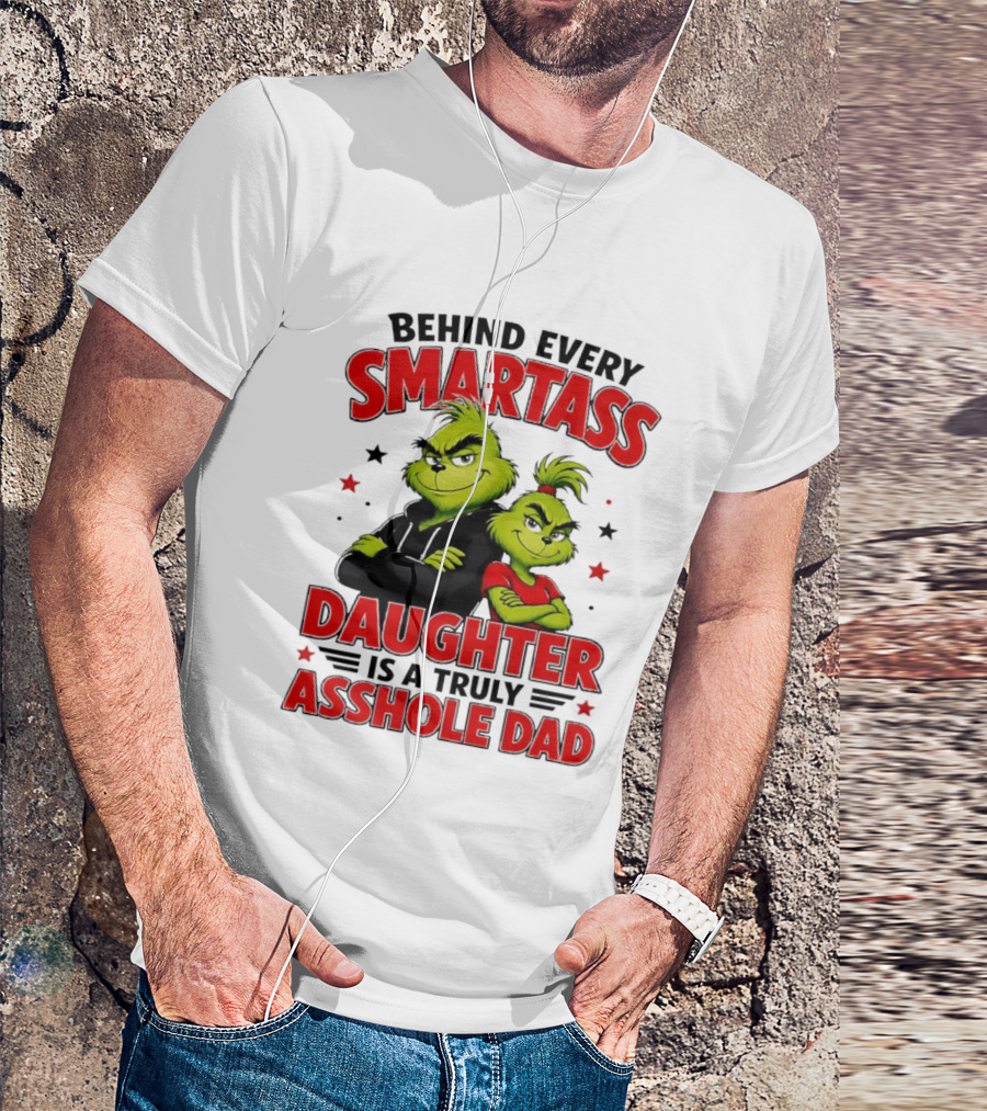 Behind Every Smartass Daughter Is A Truly Asshole Dad Grinch Family Humor T-Shirt