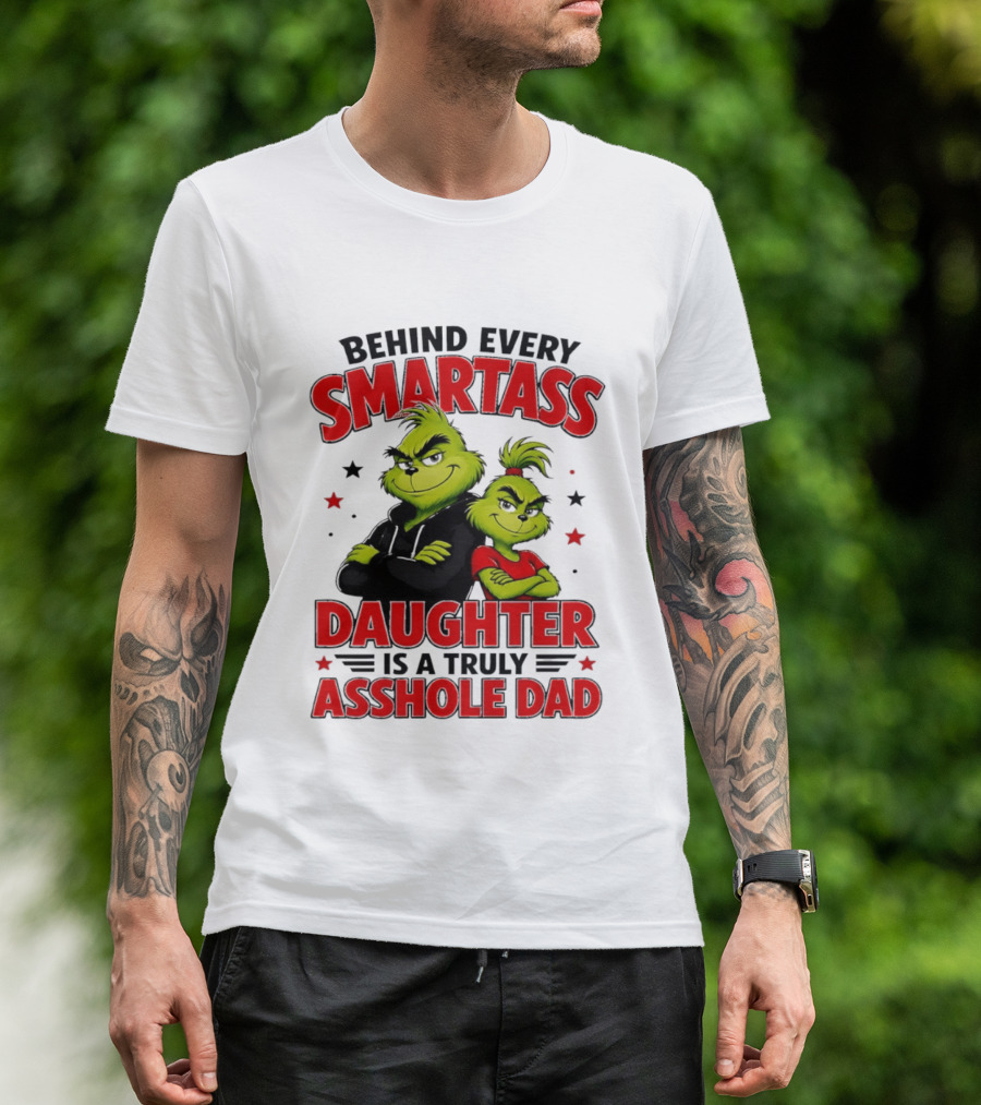 Behind Every Smartass Daughter Is A Truly Asshole Dad Grinch Family Humor T-Shirt