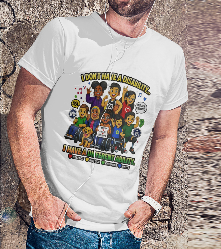 I Don't Have A Disability I Have A Different Ability Every Ability Counts Respect Include Empower Unite T-Shirt
