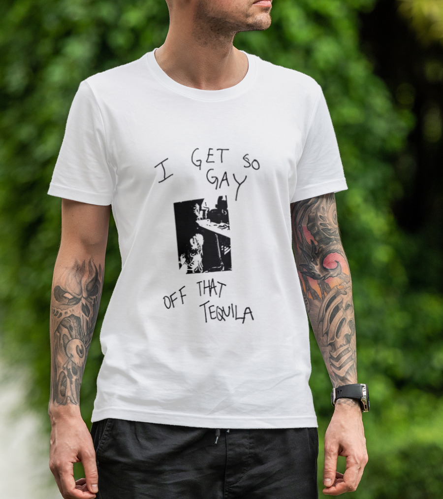 I Get So Gay Off That Tequila T-Shirt