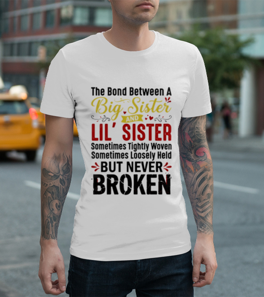 The Bond Between A Big Sister And Lil' Sister Sometimes Tightly Woven Sometimes Loosely Held But Never Broken T-Shirt