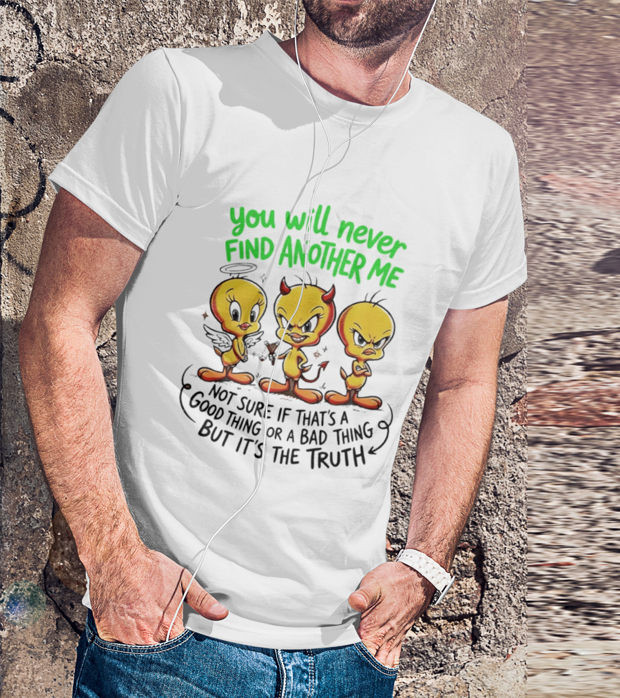 Tweety Bird You Will Never Find Another Me Good Or Bad Truth T-Shirt