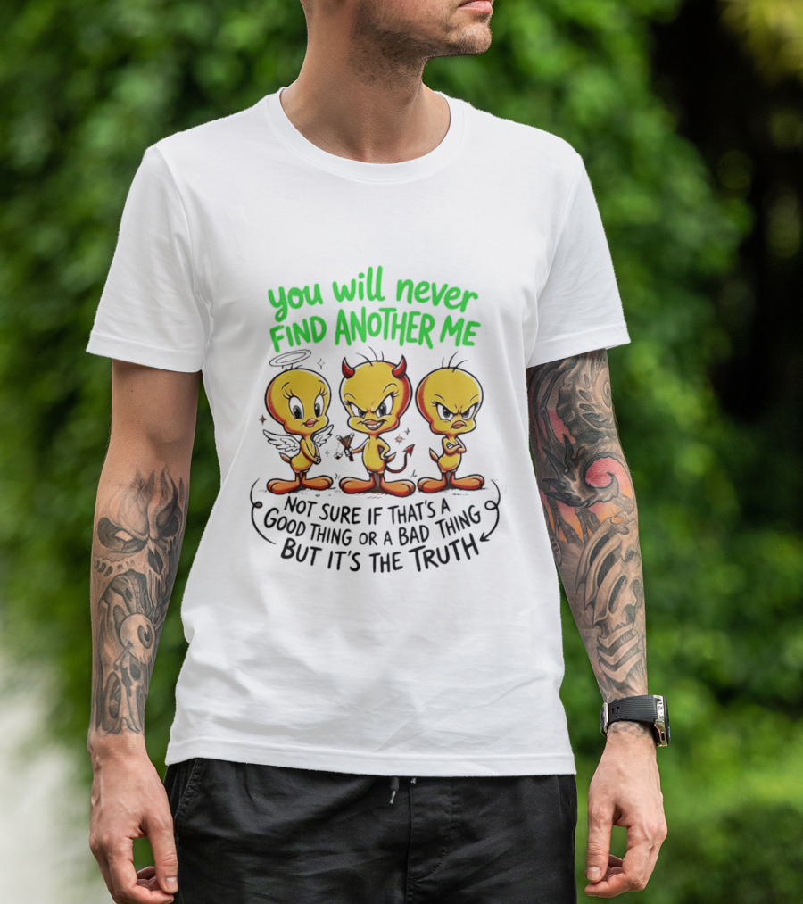 Tweety Bird You Will Never Find Another Me Good Or Bad Truth T-Shirt
