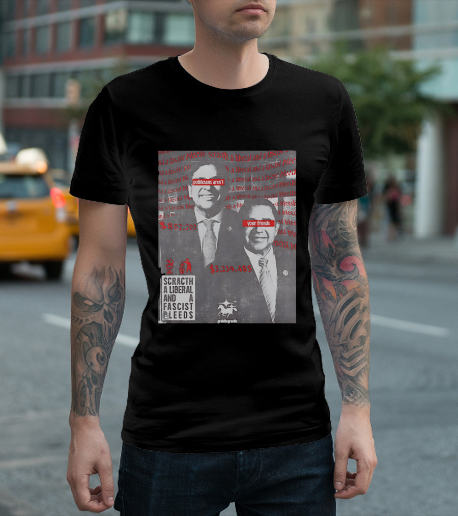 Scratch A Liberal And A Fascist Bleeds Politicians Aren't Your Friends $3,239,485 $857,702 T-Shirt