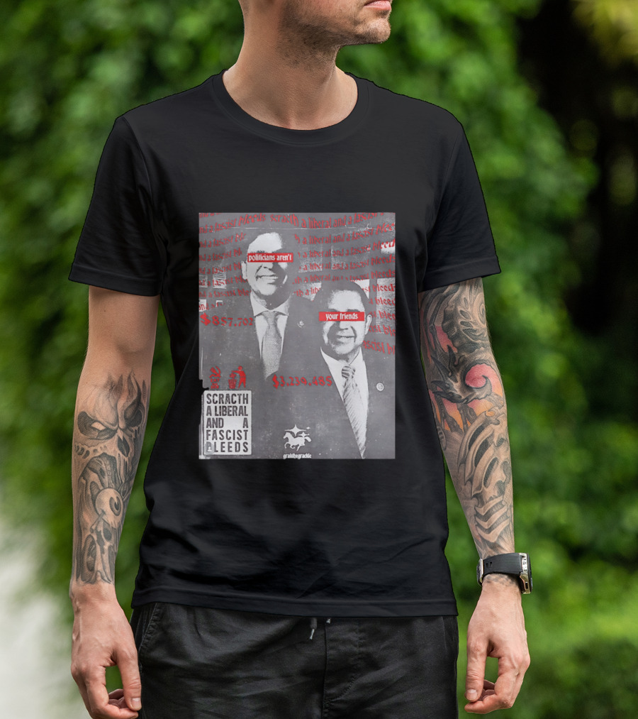 Scratch A Liberal And A Fascist Bleeds Politicians Aren't Your Friends $3,239,485 $857,702 T-Shirt