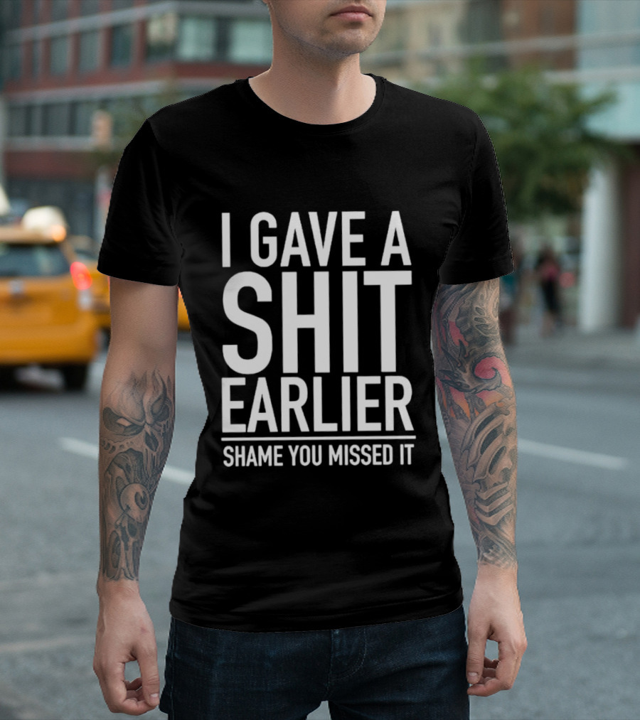I Gave A Shit Earlier Shame You Missed It T-Shirt