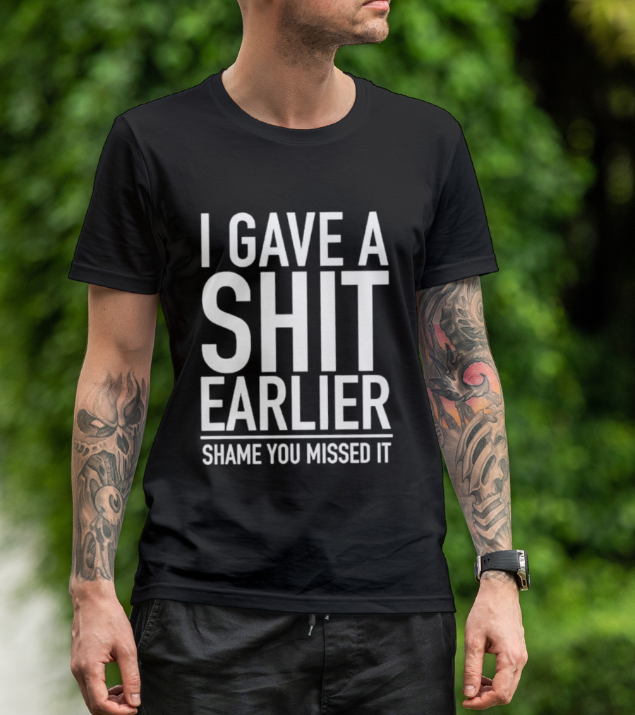 I Gave A Shit Earlier Shame You Missed It T-Shirt