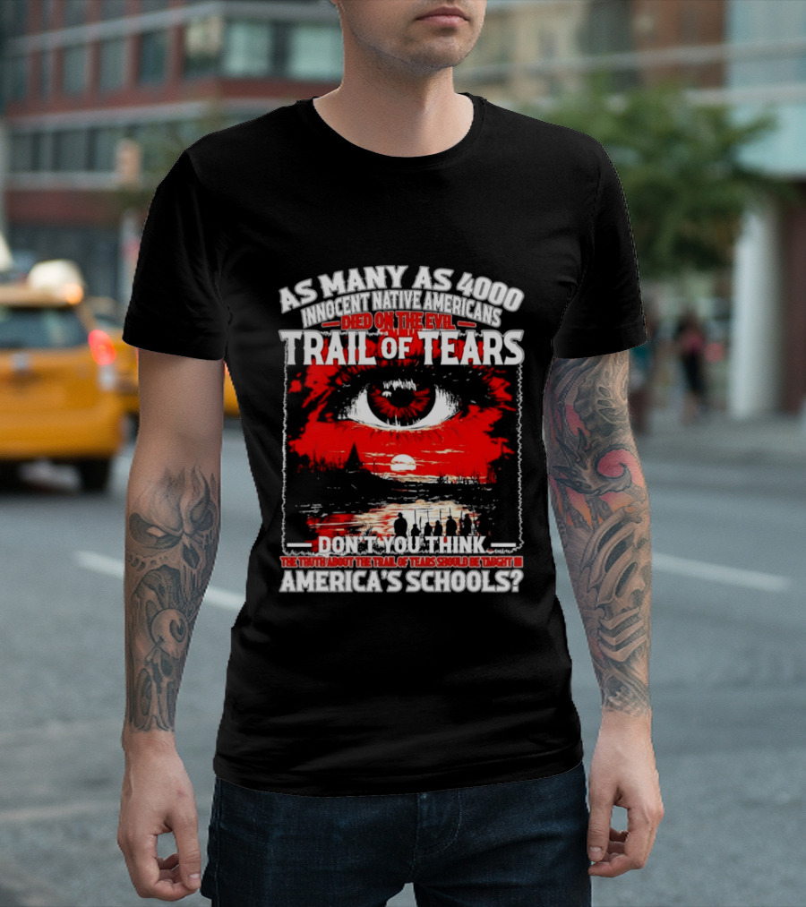 As Many As 4000 Innocent Natives Died On The Evil Trail Of Tears Education In America's Schools T-Shirt