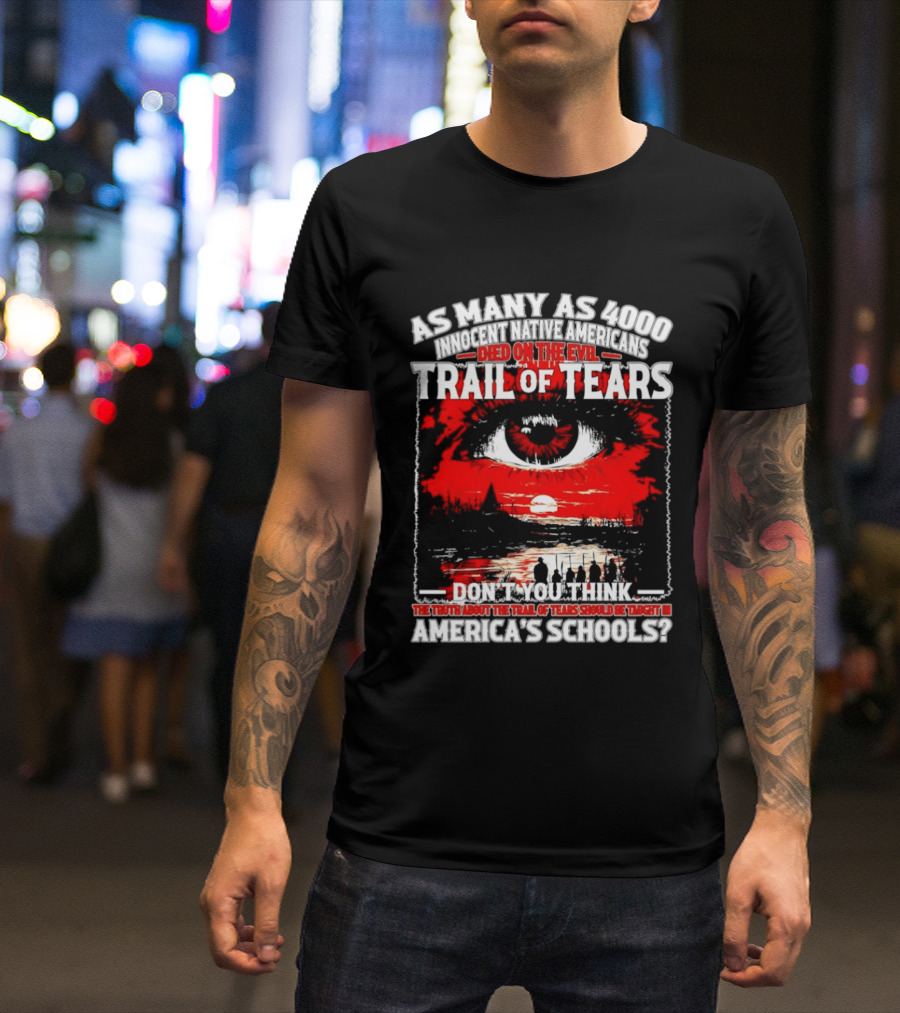 As Many As 4000 Innocent Natives Died On The Evil Trail Of Tears Education In America's Schools T-Shirt