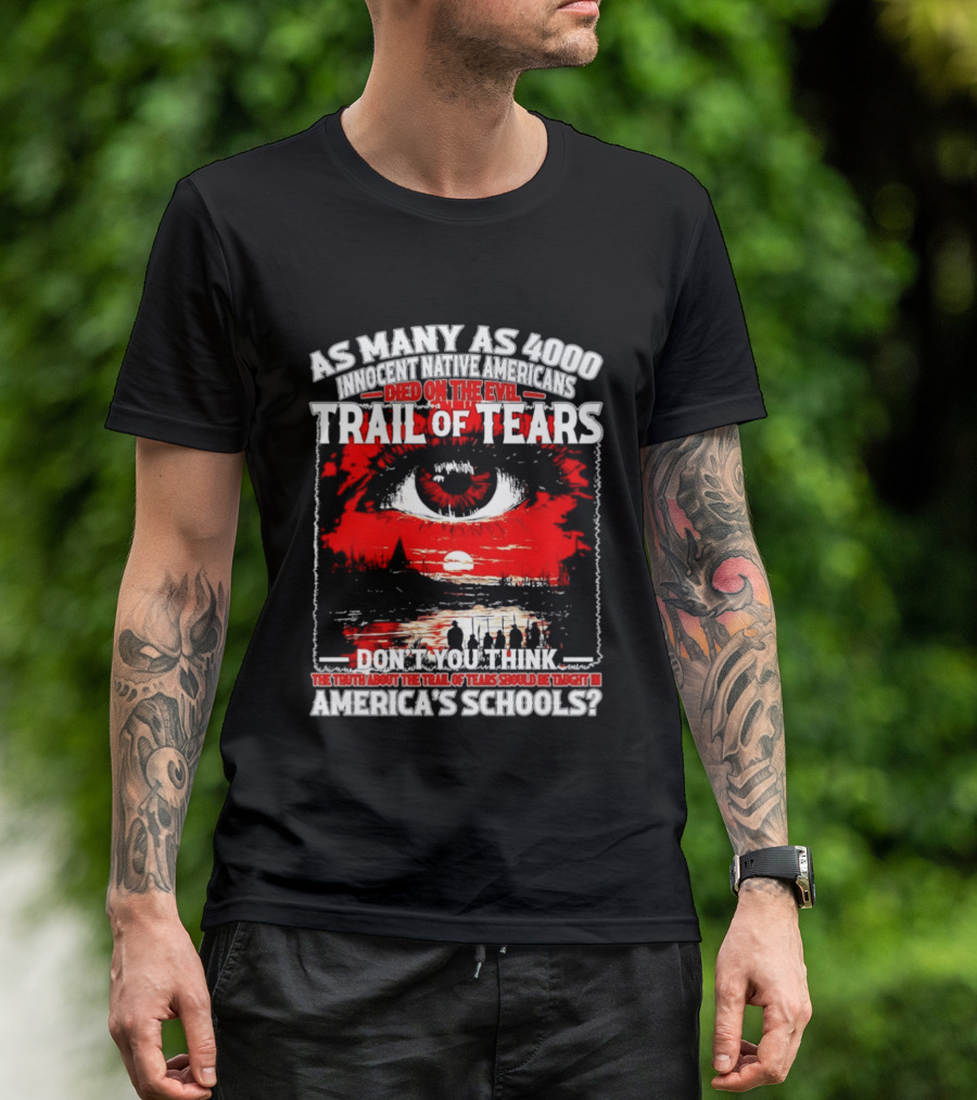As Many As 4000 Innocent Natives Died On The Evil Trail Of Tears Education In America's Schools T-Shirt