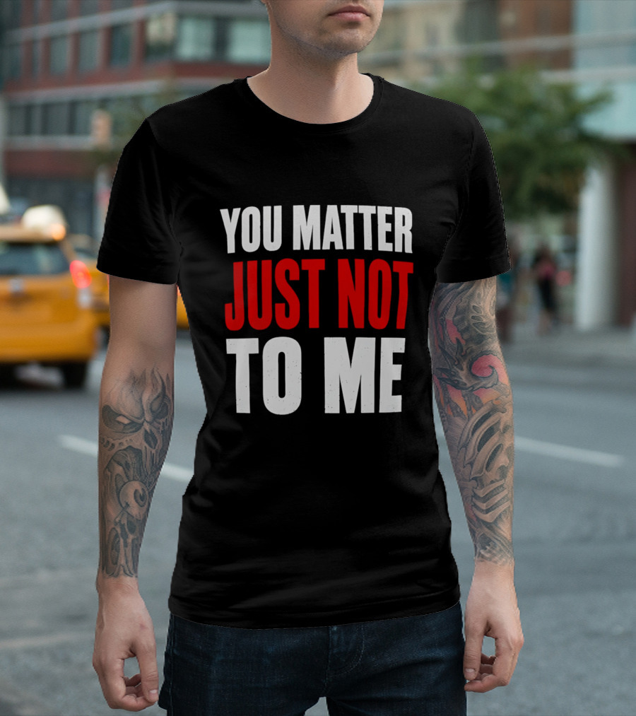 You Matter Just Not To Me T-Shirt