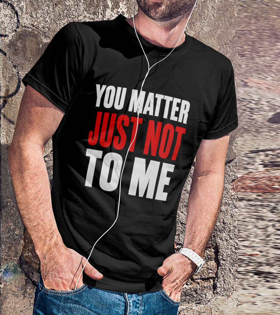 You Matter Just Not To Me T-Shirt