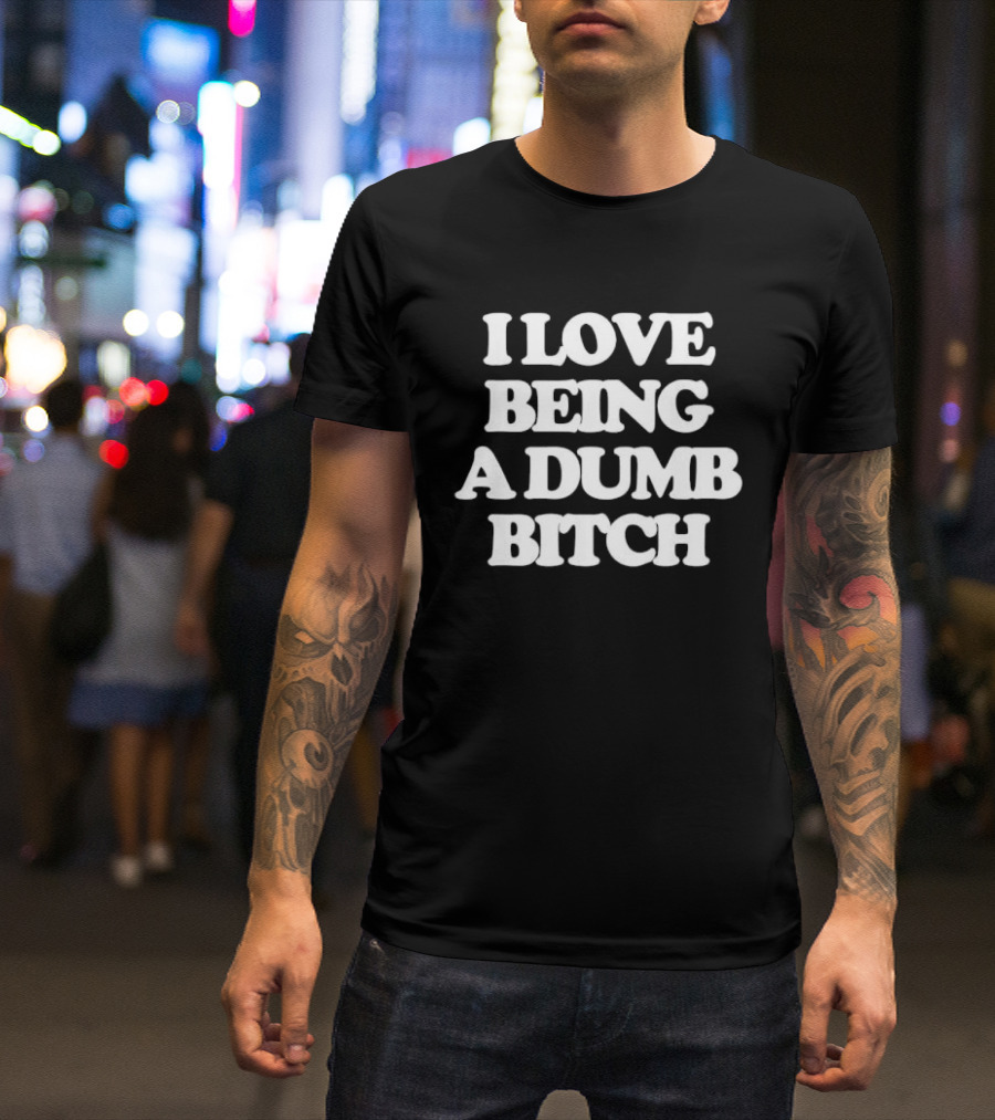 I Love Being A Dumb Bitch Text White T-Shirt