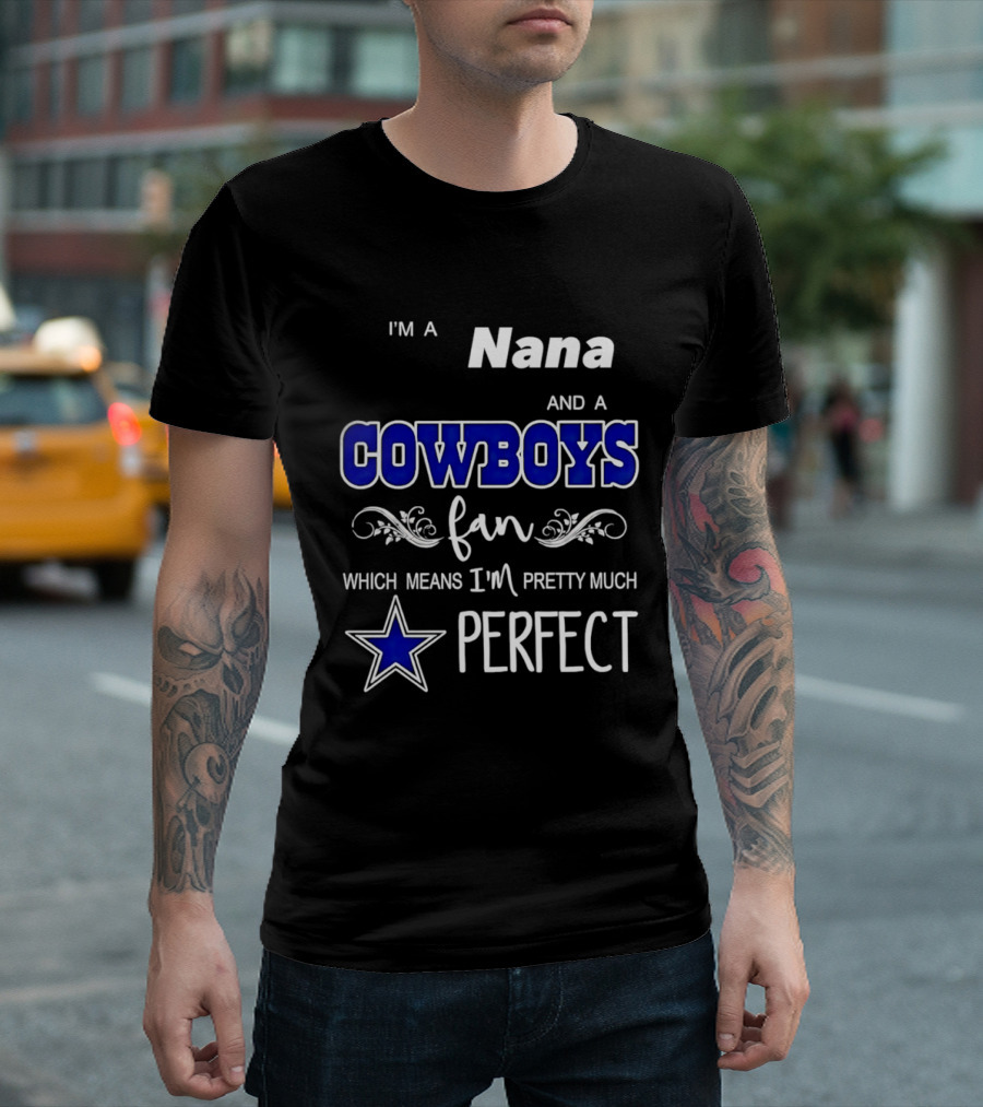 I'm A Nana And A Cowboys Fan Which Means I'm Pretty Much Perfect Star T-Shirt