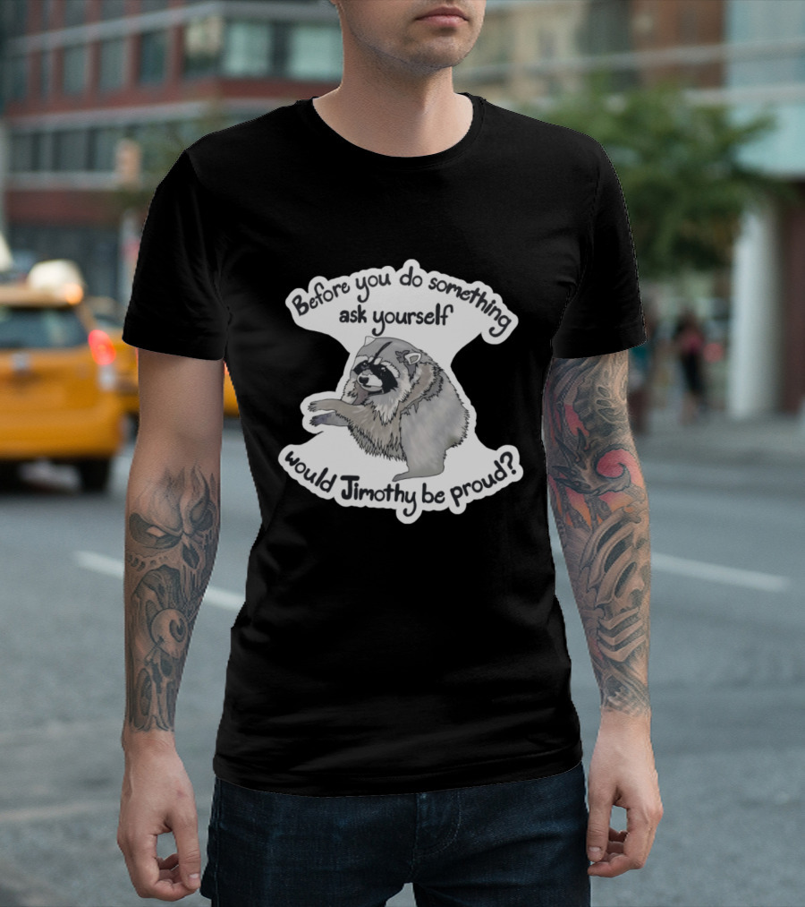 Before You Do Something Ask Yourself Would Jimothy Raccoon Be Proud T-Shirt