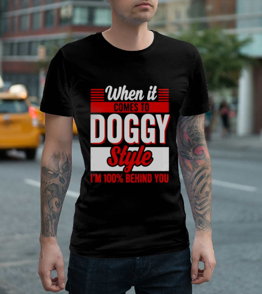 When It Comes To Doggy Style I'm 100% Behind You T-Shirt