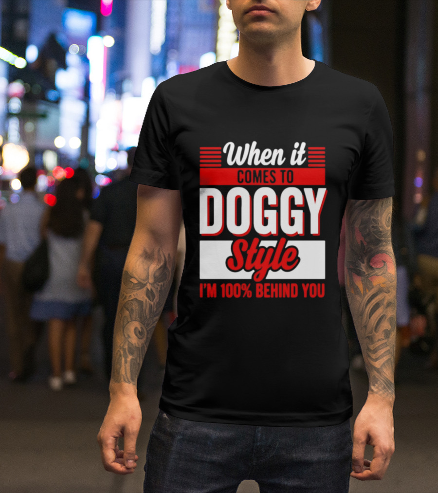 When It Comes To Doggy Style I'm 100% Behind You T-Shirt