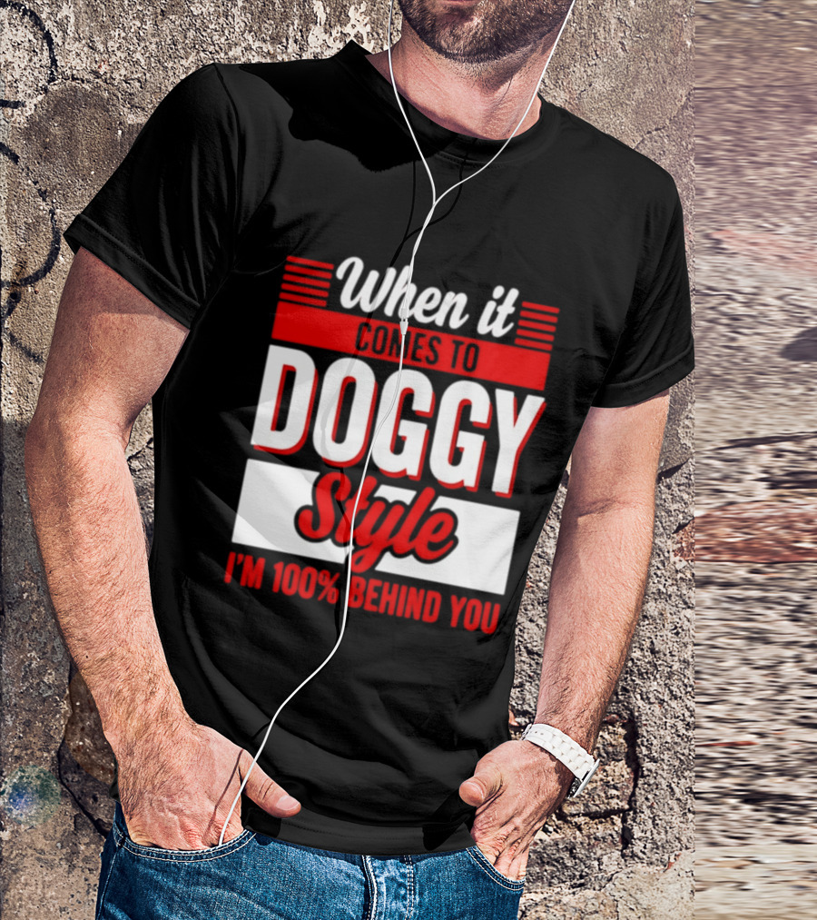 When It Comes To Doggy Style I'm 100% Behind You T-Shirt