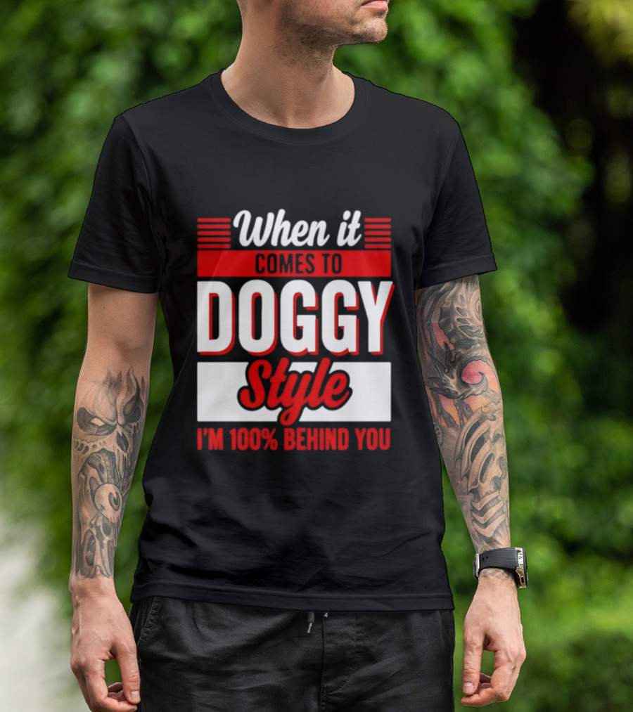 When It Comes To Doggy Style I'm 100% Behind You T-Shirt
