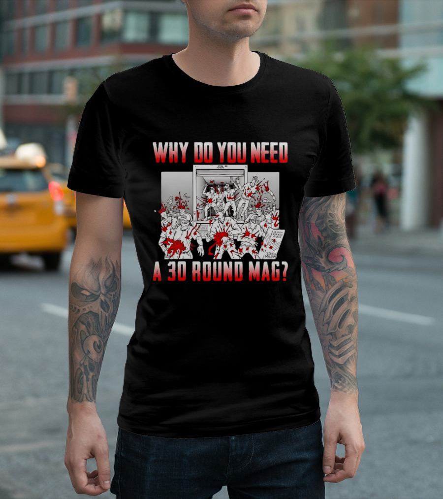 Why Do You Need A 30 Round Mag Bloodstained Chaos T-Shirt