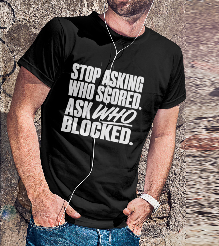 Stop Asking Who Scored Ask Who Blocked Bold Sports Motivation T-Shirt