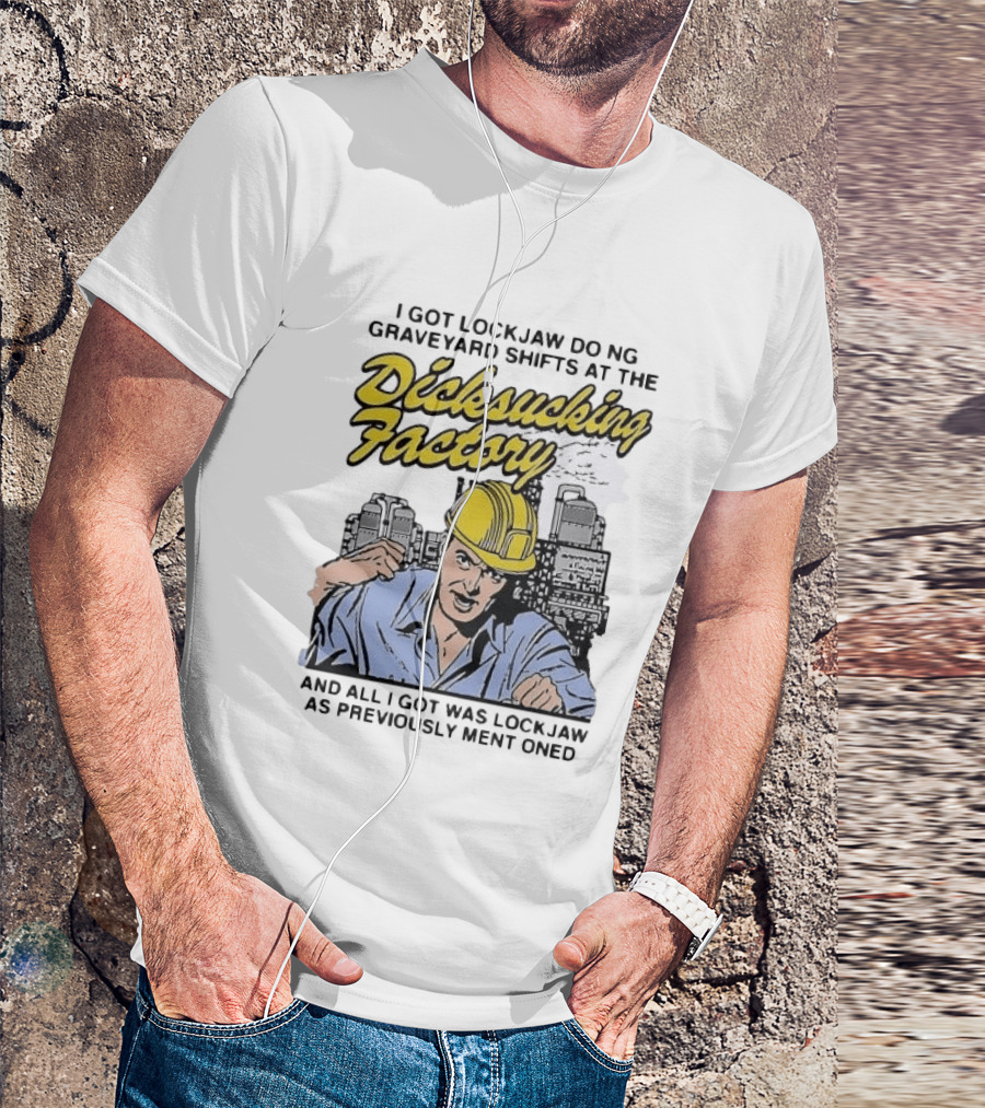 I Got Lockjaw Doing Graveyard Shifts At The Dicksucking Factory Worker T-Shirt