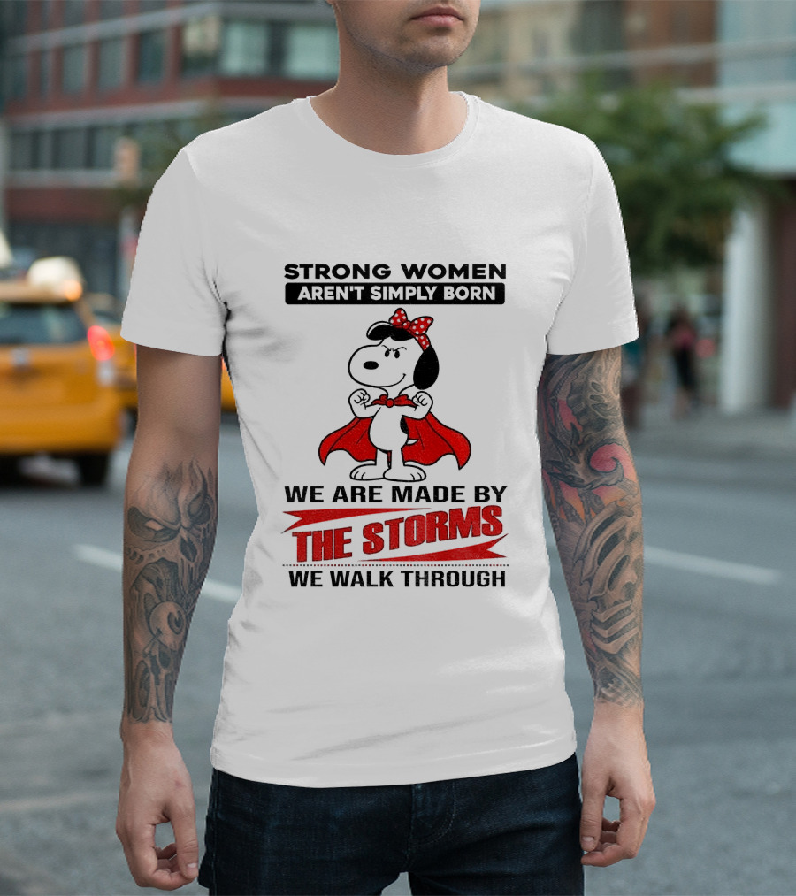 Strong Women Aren't Simply Born Snoopy We Are Made By The Storms We Walk Through T-Shirt