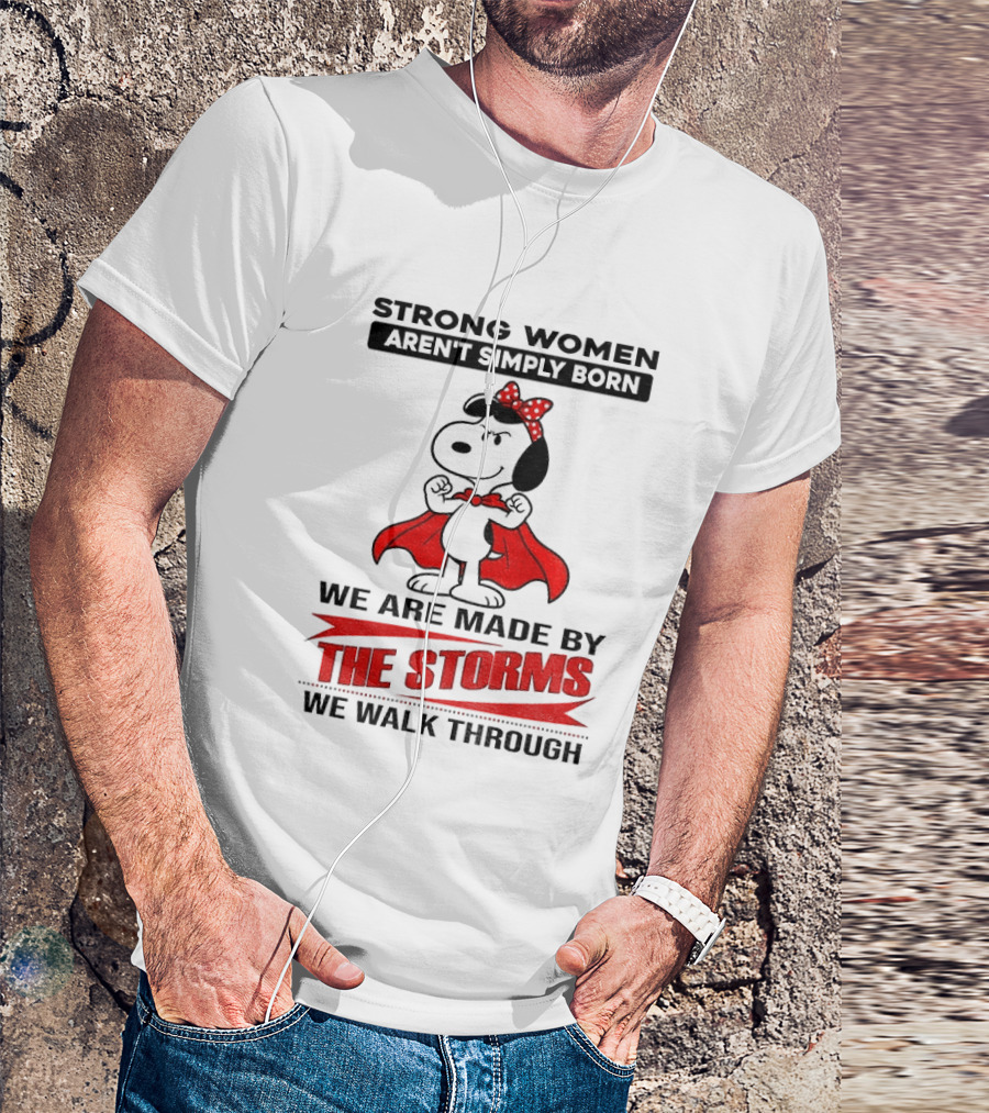 Strong Women Aren't Simply Born Snoopy We Are Made By The Storms We Walk Through T-Shirt