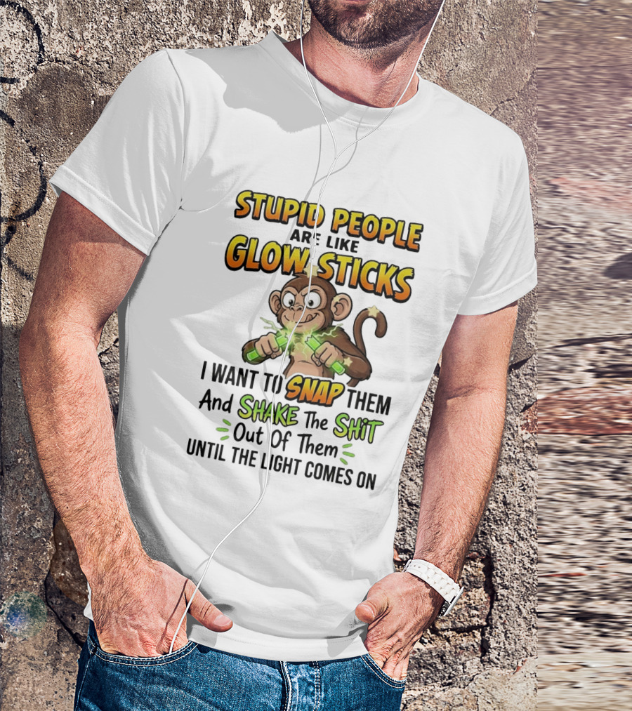 Stupid People Are Like Glow Sticks Monkey Snap Shake Until Light Comes On T-Shirt