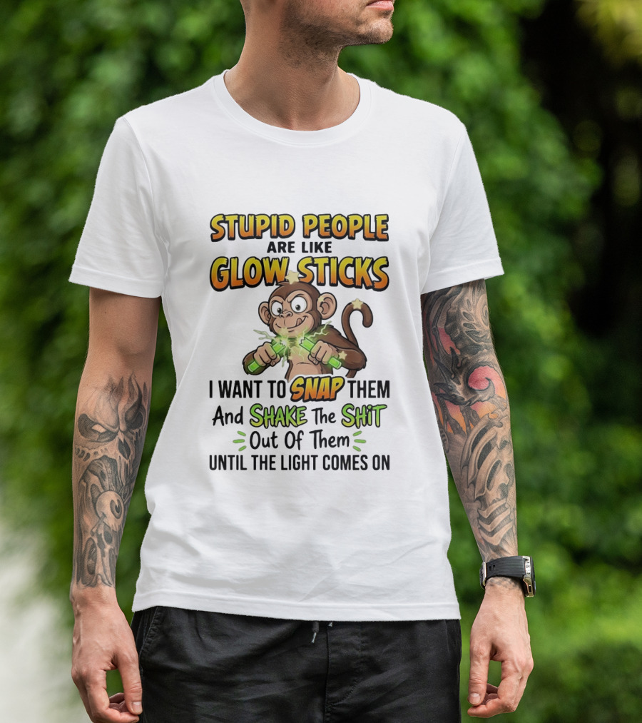 Stupid People Are Like Glow Sticks Monkey Snap Shake Until Light Comes On T-Shirt