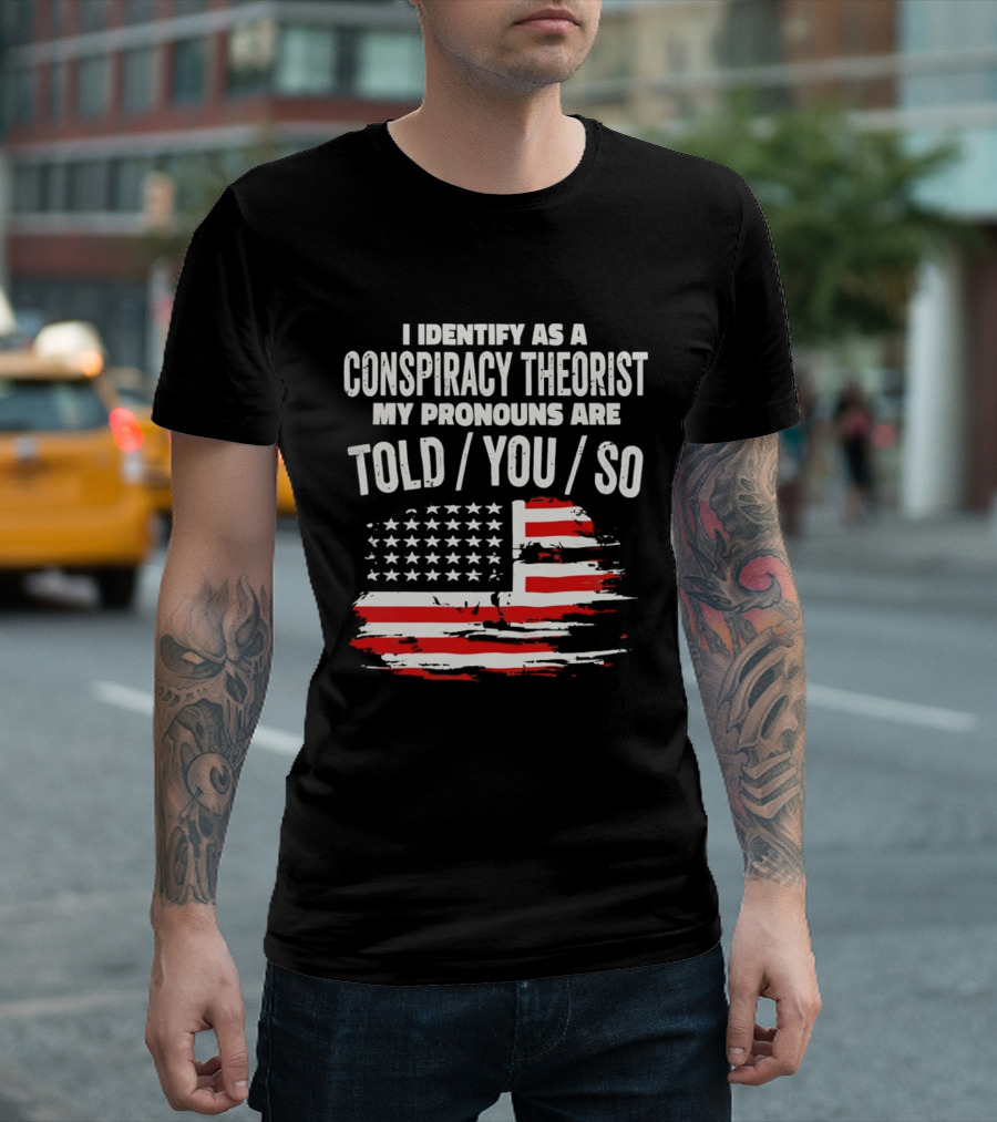 I Identify As A Conspiracy Theorist My Pronouns Are Told You So American Flag T-Shirt
