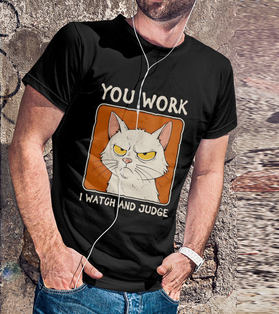 You Work I And Judge Cat Grumpy Attitude T-Shirt