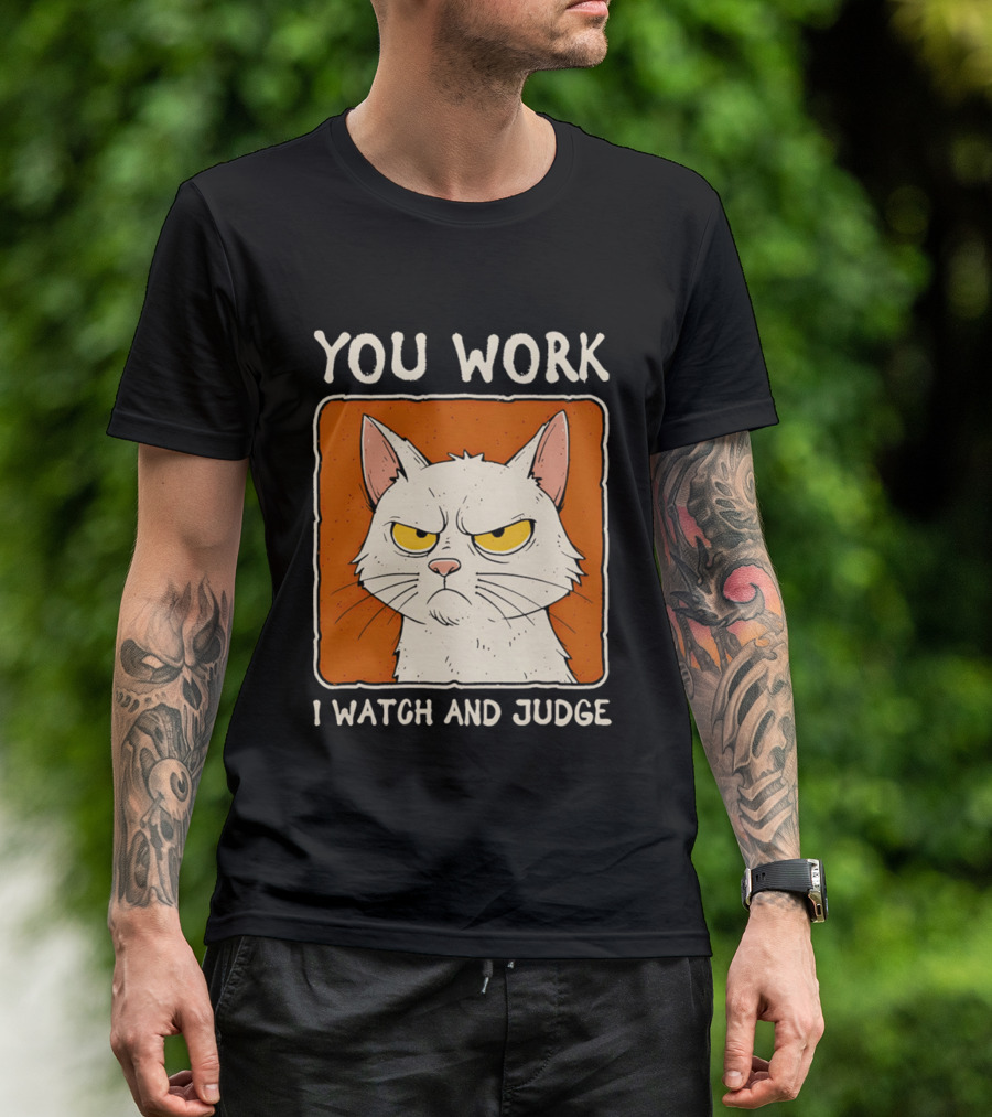 You Work I And Judge Cat Grumpy Attitude T-Shirt