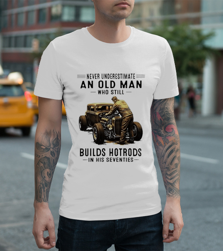 Never Underestimate An Old Man Who Still Builds Hotrods In His Seventies Vintage Car T-Shirt
