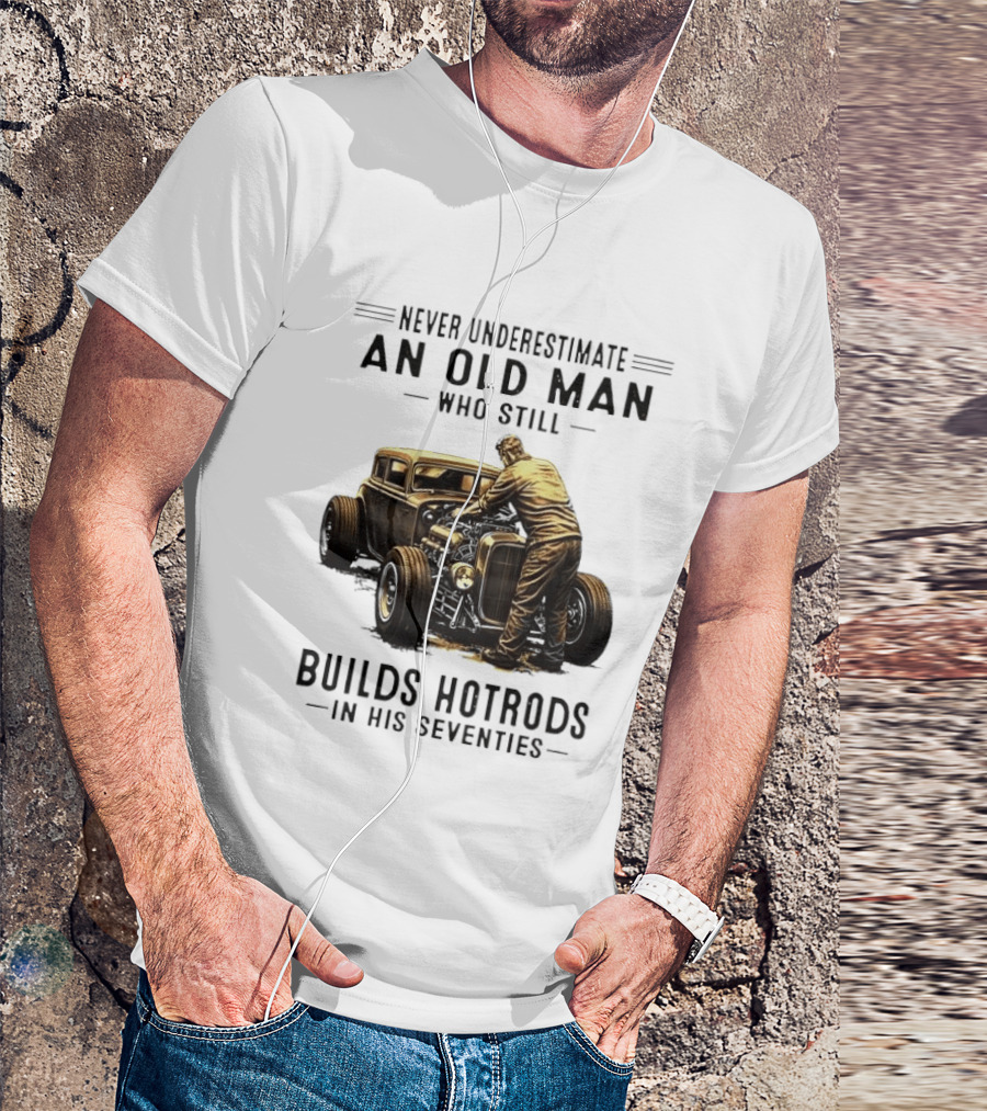 Never Underestimate An Old Man Who Still Builds Hotrods In His Seventies Vintage Car T-Shirt