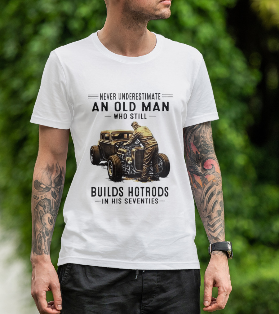 Never Underestimate An Old Man Who Still Builds Hotrods In His Seventies Vintage Car T-Shirt
